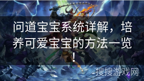 问道宝宝系统详解，培养可爱宝宝的方法一览！