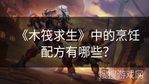 《木筏求生》中的烹饪配方有哪些？