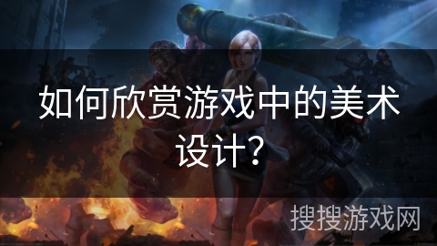 如何欣赏游戏中的美术设计？