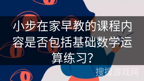 小步在家早教的课程内容是否包括基础数学运算练习？