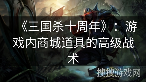 《三国杀十周年》：游戏内商城道具的高级战术