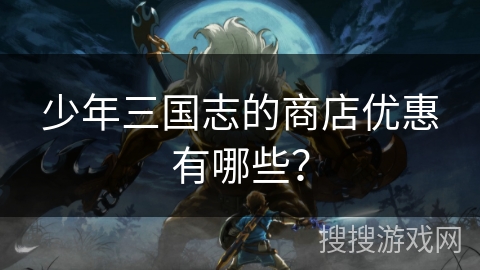 少年三国志的商店优惠有哪些？