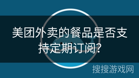 美团外卖的餐品是否支持定期订阅？