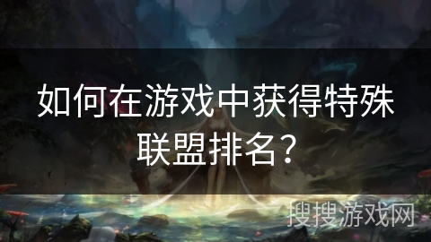 如何在游戏中获得特殊联盟排名？
