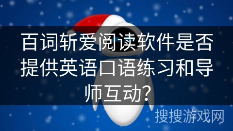 百词斩爱阅读软件是否提供英语口语练习和导师互动？