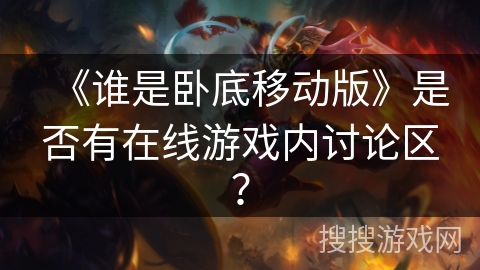 《谁是卧底移动版》是否有在线游戏内讨论区？