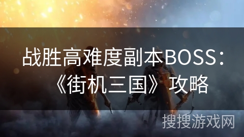 战胜高难度副本BOSS：《街机三国》攻略