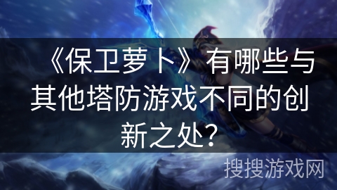 《保卫萝卜》有哪些与其他塔防游戏不同的创新之处？