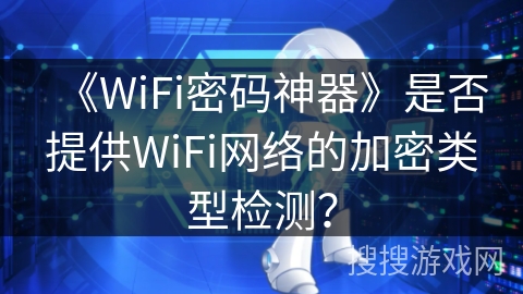 《WiFi密码神器》是否提供WiFi网络的加密类型检测？
