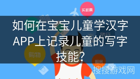 如何在宝宝儿童学汉字APP上记录儿童的写字技能？