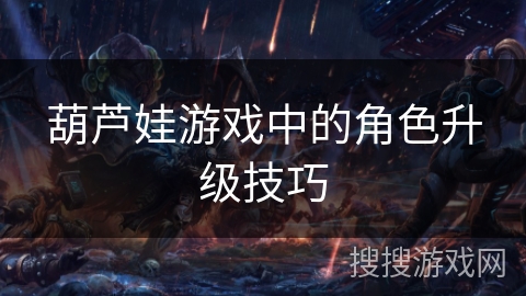 葫芦娃游戏中的角色升级技巧