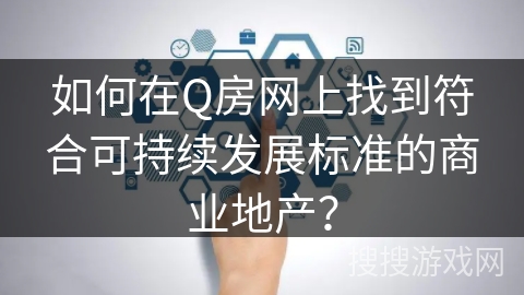 如何在Q房网上找到符合可持续发展标准的商业地产？