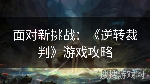 面对新挑战：《逆转裁判》游戏攻略