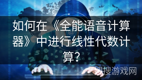 如何在《全能语音计算器》中进行线性代数计算？