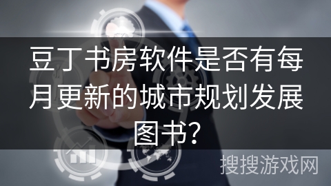 豆丁书房软件是否有每月更新的城市规划发展图书？