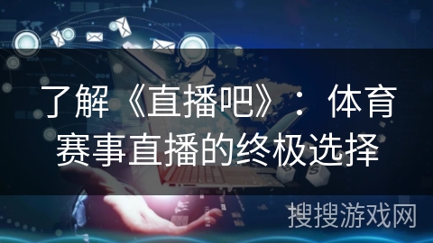 了解《直播吧》：体育赛事直播的终极选择