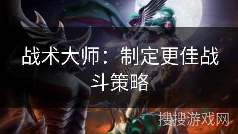 战术大师：制定更佳战斗策略