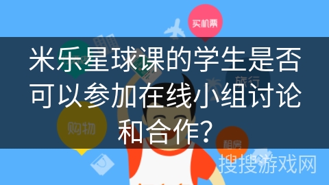 米乐星球课的学生是否可以参加在线小组讨论和合作？