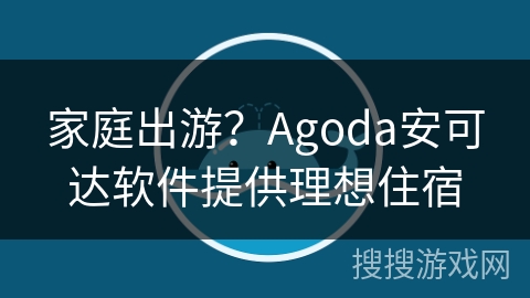 家庭出游？Agoda安可达软件提供理想住宿
