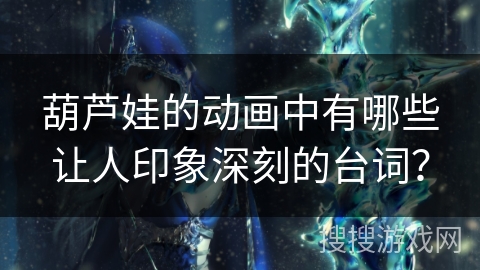 葫芦娃的动画中有哪些让人印象深刻的台词？