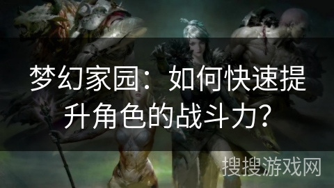 梦幻家园：如何快速提升角色的战斗力？