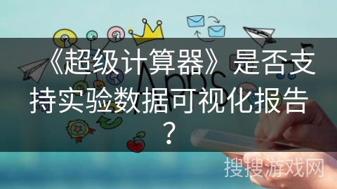 《超级计算器》是否支持实验数据可视化报告？