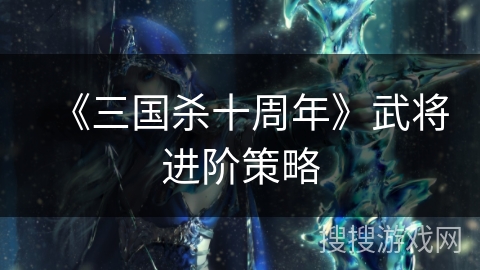 《三国杀十周年》武将进阶策略