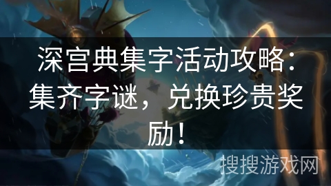 深宫典集字活动攻略：集齐字谜，兑换珍贵奖励！