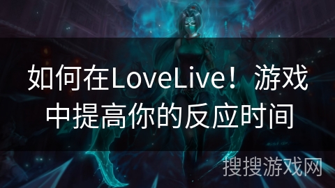 如何在LoveLive！游戏中提高你的反应时间