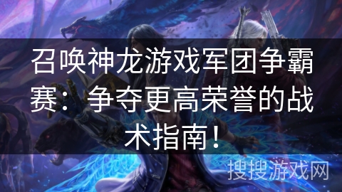 召唤神龙游戏军团争霸赛：争夺更高荣誉的战术指南！