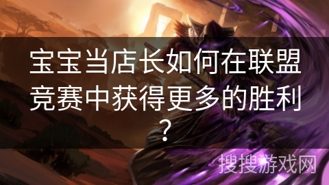 宝宝当店长如何在联盟竞赛中获得更多的胜利？