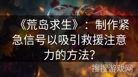 《荒岛求生》：制作紧急信号以吸引救援注意力的方法？