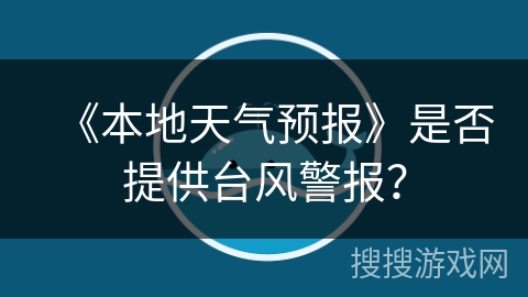 《本地天气预报》是否提供台风警报？
