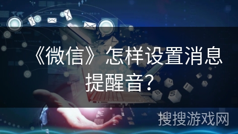 《微信》怎样设置消息提醒音？