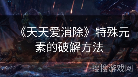 《天天爱消除》特殊元素的破解方法