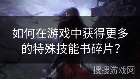 如何在游戏中获得更多的特殊技能书碎片？
