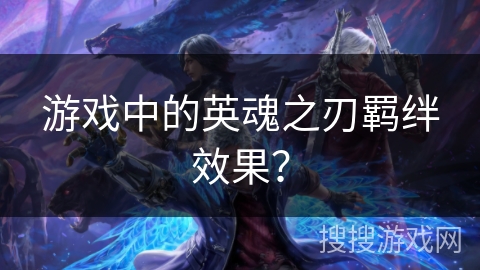 游戏中的英魂之刃羁绊效果？