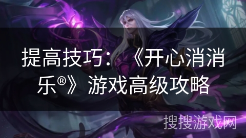 提高技巧：《开心消消乐®》游戏高级攻略