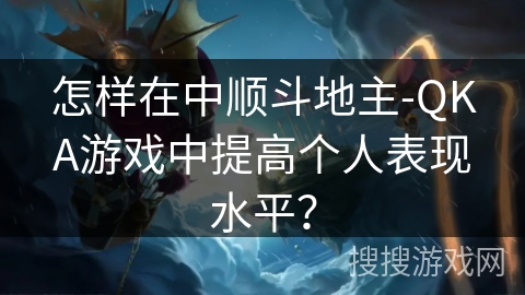 怎样在中顺斗地主-QKA游戏中提高个人表现水平？