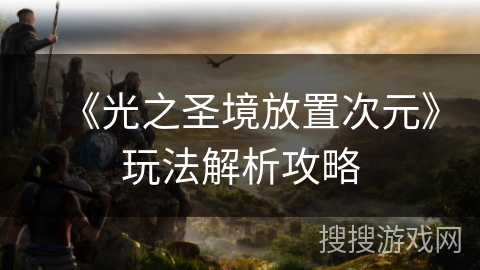 《光之圣境放置次元》玩法解析攻略
