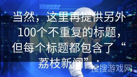 当然，这里再提供另外100个不重复的标题，但每个标题都包含了“荔枝新闻”：
