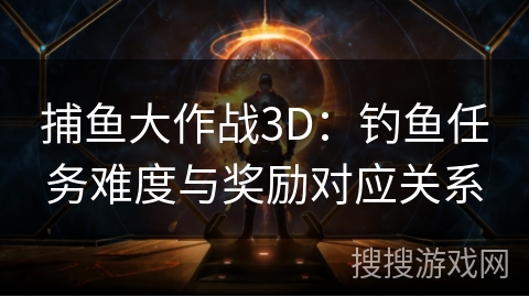 捕鱼大作战3D：钓鱼任务难度与奖励对应关系
