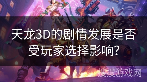 天龙3D的剧情发展是否受玩家选择影响？