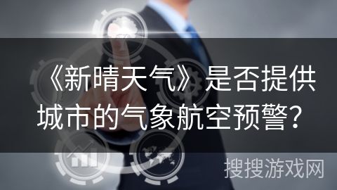 《新晴天气》是否提供城市的气象航空预警？