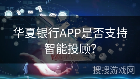 华夏银行APP是否支持智能投顾？