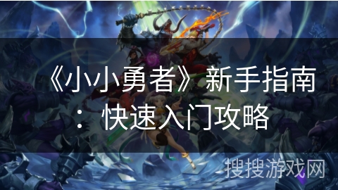 《小小勇者》新手指南：快速入门攻略