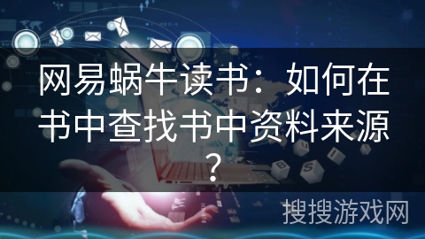 网易蜗牛读书：如何在书中查找书中资料来源？
