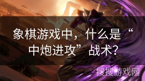 象棋游戏中，什么是“中炮进攻”战术？
