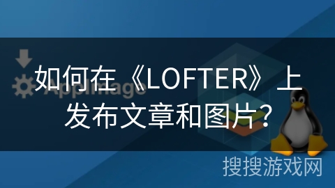 如何在《LOFTER》上发布文章和图片？