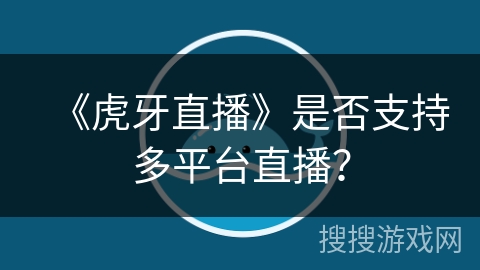 《虎牙直播》是否支持多平台直播？